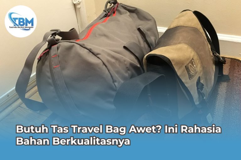 Butuh Tas Travel Bag Awet? Ini Rahasia Bahan Berkualitasnya