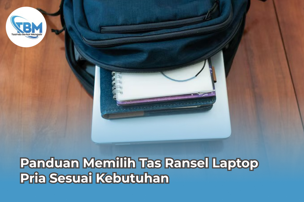 Panduan Memilih Tas Ransel Laptop Pria Sesuai Kebutuhan