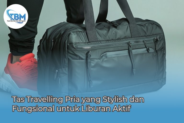 Tas Travelling Pria yang Stylish dan Fungsional untuk Liburan Aktif