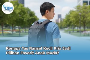 Kenapa Tas Ransel Kecil Pria Jadi Pilihan Favorit Anak Muda