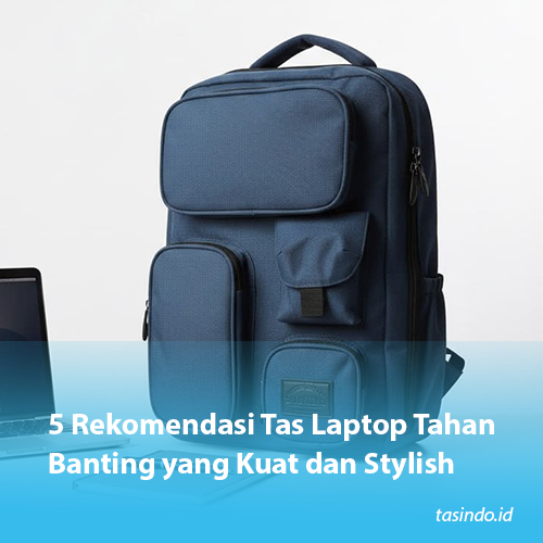 5 Rekomendasi Tas Laptop Tahan Banting yang Kuat dan Stylish