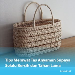 Tips Merawat Tas Anyaman Supaya Selalu Bersih dan Tahan Lama