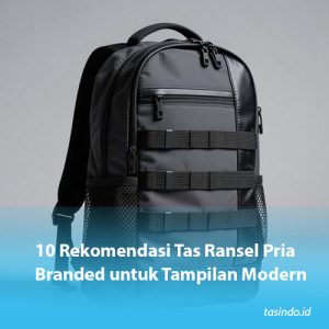 10 Rekomendasi Tas Ransel Pria Branded untuk Tampilan Modern