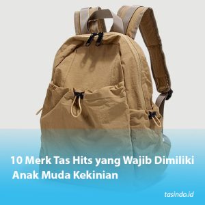 10 Merk Tas Hits yang Wajib Dimiliki Anak Muda Kekinian