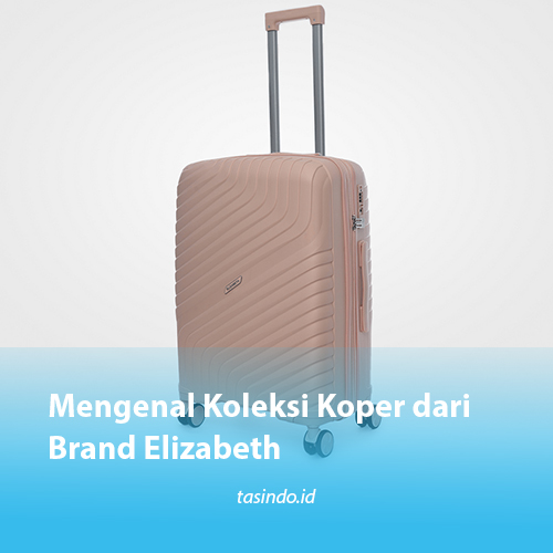 Mengenal Koleksi Koper dari Brand Elizabeth